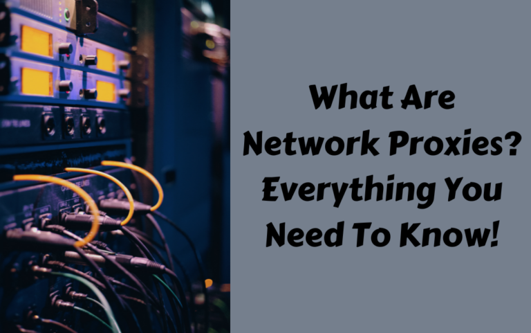 What Are Network Proxies? Everything You Need To Know!